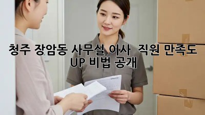 청주 장암동 사무실 이사? 🏢💨 직원 만족도 UP! 비법 공개!