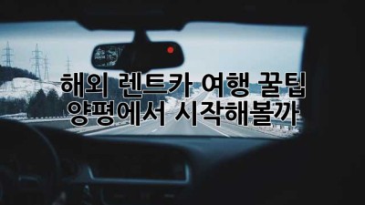 해외 렌트카 여행 꿀팁! 양평에서 시작해볼까? 🚗🗺️